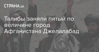 Талибы заняли пятый по величине город Афганистана Джелалабад - strana.ua - Украина - Афганистан - Захват - Талибан