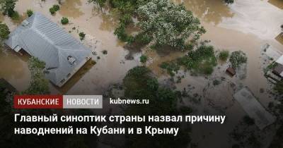Роман Вильфанд - Главный синоптик страны назвал причину наводнений на Кубани и в Крыму - kubnews.ru - Россия - Крым - Анапа - Сочи - Краснодарский край - Приморье край - Кубань - Геленджик