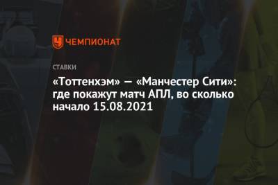 «Тоттенхэм» — «Манчестер Сити»: где покажут матч АПЛ, во сколько начало 15.08.2021 - championat.com - Англия