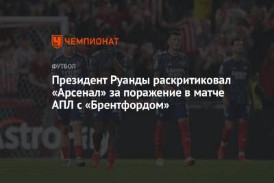 Президент Руанды раскритиковал «Арсенал» за поражение в матче АПЛ с «Брентфордом» - championat.com - Руанда