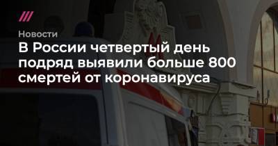 В России четвертый день подряд выявили больше 800 смертей от коронавируса - tvrain.ru - Москва - Россия - Санкт-Петербург