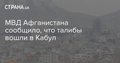 МВД Афганистана сообщило, что талибы вошли в Кабул - strana.ua - США - Украина - Афганистан - Катар - Кабул - Доха