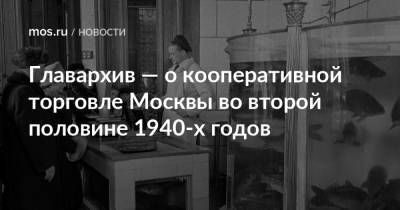 Главархив — о кооперативной торговле Москвы во второй половине 1940-х годов - mos.ru - Москва