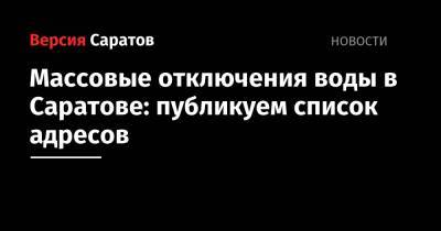 Массовые отключения воды в Саратове: публикуем список адресов - nversia.ru - Саратов