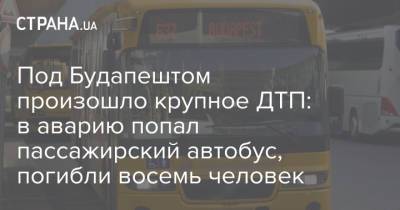 Под Будапештом произошло крупное ДТП: в аварию попал пассажирский автобус, погибли восемь человек - strana.ua - Украина - Турция - Венгрия - Будапешт