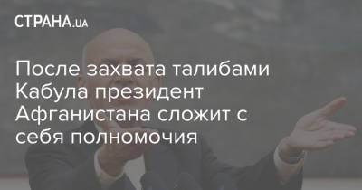 Ашраф Гани - После захвата талибами Кабула президент Афганистана сложит с себя полномочия - strana.ua - Россия - США - Украина - Афганистан - Кабул - Талибан
