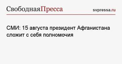 СМИ: 15 августа президент Афганистана сложит с себя полномочия - svpressa.ru - Афганистан - Кабул
