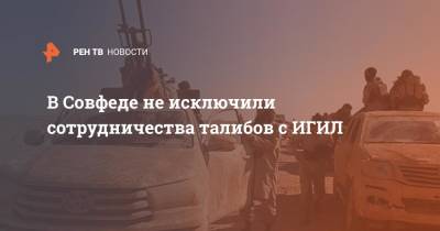 Константин Косачев - В Совфеде не исключили сотрудничества талибов с ИГИЛ - ren.tv - Россия - Китай - Сирия - Ирак - Индия - Афганистан - Пакистан