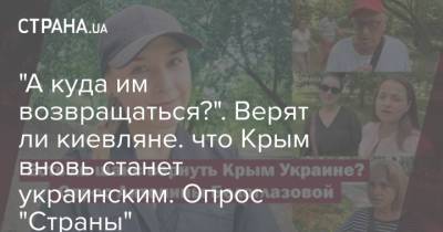 "А куда им возвращаться?". Верят ли киевляне. что Крым вновь станет украинским. Опрос "Страны" - strana.ua - Россия - Украина - Крым