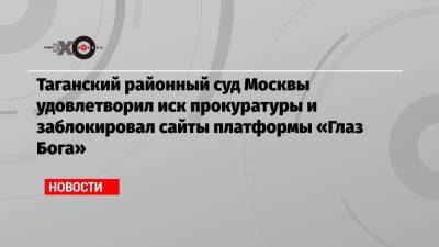 Таганский районный суд Москвы удовлетворил иск прокуратуры и заблокировал сайты платформы «Глаз Бога» - echo.msk.ru - Москва - Россия - Того