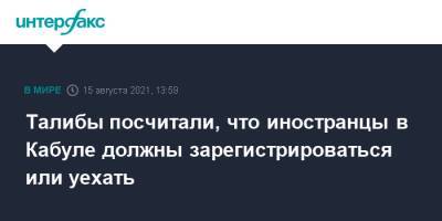 Талибы посчитали, что иностранцы в Кабуле должны зарегистрироваться или уехать - interfax.ru - Москва - Россия - Германия - Афганистан - Кабул