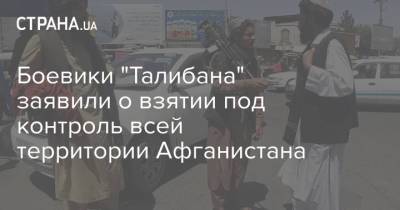 Ашраф Гани - Боевики "Талибана" заявили о взятии под контроль всей территории Афганистана - strana.ua - Украина - Афганистан - Кабул - Талибан