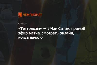 «Тоттенхэм» — «Ман Сити»: прямой эфир матча, смотреть онлайн, когда начало - championat.com - Англия