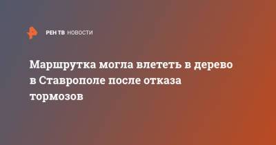 Маршрутка могла влететь в дерево в Ставрополе после отказа тормозов - ren.tv