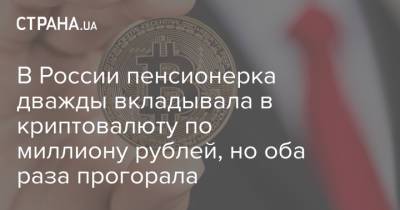 В России пенсионерка дважды вкладывала в криптовалюту по миллиону рублей, но оба раза прогорала - strana.ua - Россия - Украина
