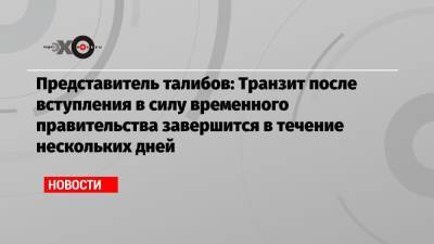 Сохаил Шахин: Транзит в Афганистане после вступления в силу временного правительства завершится за несколько дней - echo.msk.ru - Россия - Афганистан - Катар