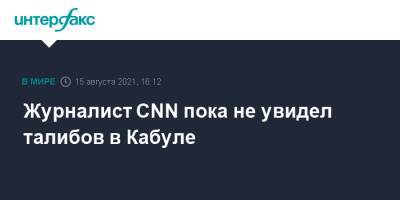 Журналист CNN пока не увидел талибов в Кабуле - interfax.ru - Москва - Россия - Афганистан - Кабул