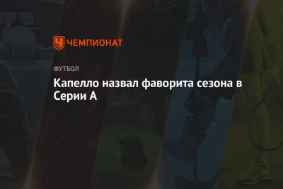 А.Серия - Фабио Капелло - Капелло назвал фаворита сезона в Серии А - championat.com - Россия