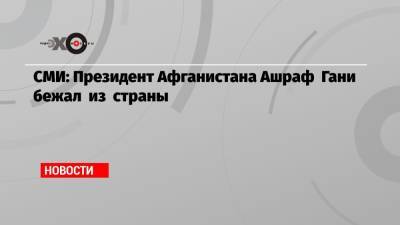 Ашраф Гани - СМИ: Президент Афганистана Ашраф Гани бежал из страны - echo.msk.ru - Россия - США - Таджикистан - Афганистан