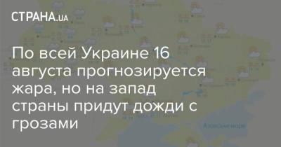 Наталья Диденко - По всей Украине 16 августа прогнозируется жара, но на запад страны придут дожди с грозами - strana.ua - Украина - Закарпатская обл.