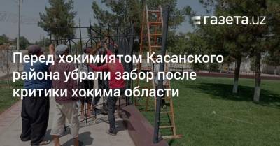 Перед хокимиятом Касанского района убрали забор после критики хокима области - gazeta.uz - Узбекистан
