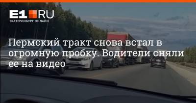Пермский тракт снова встал в огромную пробку. Водители сняли ее на видео - e1.ru - Екатеринбург