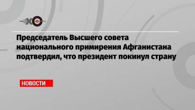 Председатель Высшего совета национального примирения Афганистана подтвердил, что президент покинул страну - echo.msk.ru - Афганистан - Кабул
