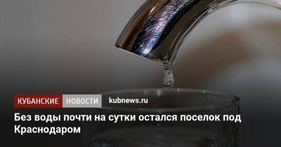 Без воды почти на сутки остался поселок под Краснодаром - kubnews.ru - Краснодарский край - Краснодар - округ Прикубанский, Краснодар
