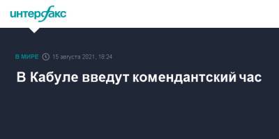 Забихулла Муджахид - В Кабуле введут комендантский час - interfax.ru - Москва - Россия - Афганистан - Кабул