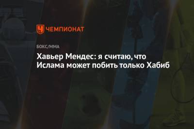 Хабиб Нурмагомедов - Дастин Порье - Хавьер Мендес - Ислам Махачев - Хавьер Мендес: я считаю, что Ислама может побить только Хабиб - championat.com - Бразилия - Абу-Даби