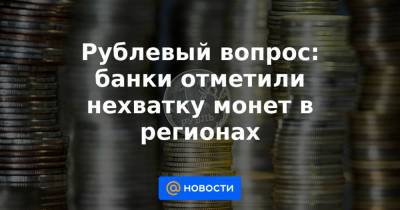 Рублевый вопрос: банки отметили нехватку монет в регионах - news.mail.ru - Россия