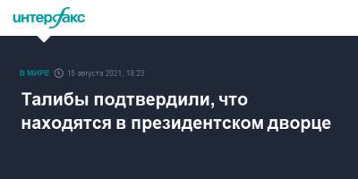 Талибы подтвердили, что находятся в президентском дворце - interfax.ru - Москва - Россия - Афганистан - Талибан - Кабул