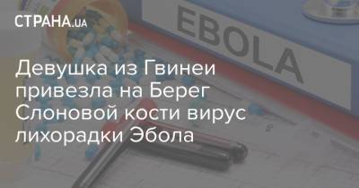 Девушка из Гвинеи привезла на Берег Слоновой кости вирус лихорадки Эбола - strana.ua - Украина - Франция - Кот Дивуар - Гвинея