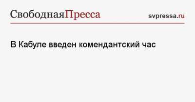 В Кабуле введен комендантский час - svpressa.ru - Россия - США - Афганистан