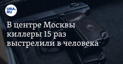 В центре Москвы киллеры 15 раз выстрелили в человека - ura.news - Москва - Махачкала - респ. Дагестан