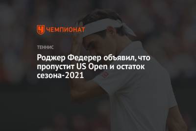 Роджер Федерер - Хуберт Хуркач - Роджер Федерер объявил, что пропустит US Open и остаток сезона-2021 - championat.com - США - Швейцария