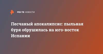 Песчаный апокалипсис: пыльная буря обрушилась на юго-восток Испании - ren.tv - Россия - Египет - Испания
