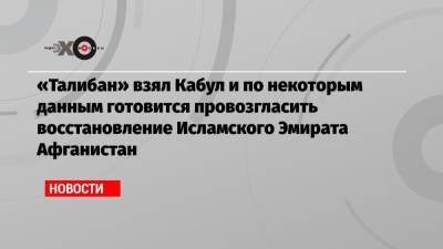 Ашраф Гани - Энтони Блинкен - «Талибан» взял Кабул и по некоторым данным готовится провозгласить восстановление Исламского Эмирата Афганистан - echo.msk.ru - Россия - США - Афганистан