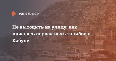 Не выходить на улицу: как началась первая ночь талибов в Кабуле - ren.tv - Россия - Афганистан - Кабул - Талибан
