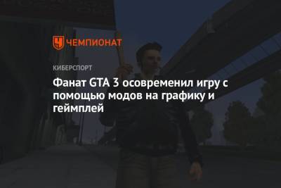Фанат GTA 3 осовременил игру с помощью модов на графику и геймплей - championat.com