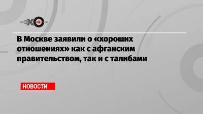 Ашраф Гани - Замир Кабулов - В Москве заявили о «хороших отношениях» как с афганским правительством, так и с талибами - echo.msk.ru - Москва - Россия - Афганистан - Кабул