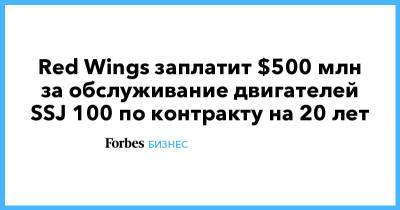 Red Wings - Red Wings заплатит $500 млн за обслуживание двигателей SSJ 100 по контракту на 20 лет - forbes.ru