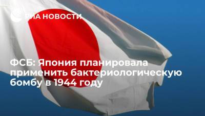 ФСБ рассекретила документы о планах Японии применить бактериологическую бомбу в 1944 году - ria.ru - Москва - Россия - Япония