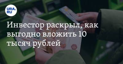 Инвестор раскрыл, как выгодно вложить 10 тысяч рублей - ura.news