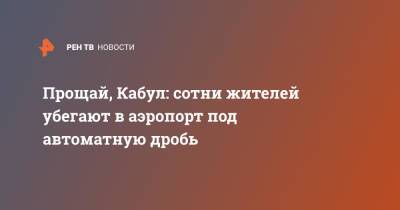 Прощай, Кабул: сотни жителей убегают в аэропорт под автоматную дробь - ren.tv - Россия - Афганистан - Кабул