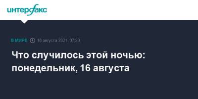Что случилось этой ночью: понедельник, 16 августа - interfax.ru - Москва - Россия - Афганистан - Гаити