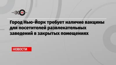 Город Нью-Йорк требует наличие вакцины для посетителей развлекательных заведений в закрытых помещениях - echo.msk.ru - Нью-Йорк