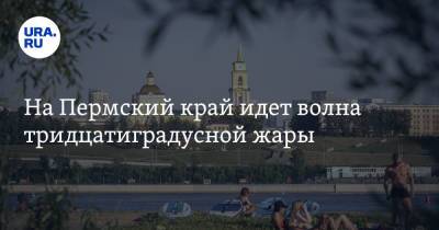 На Пермский край идет волна тридцатиградусной жары - ura.news - Пермский край