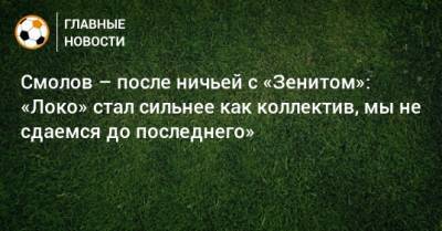Федор Смолов - Смолов – после ничьей с «Зенитом»: «Локо» стал сильнее как коллектив, мы не сдаемся до последнего» - bombardir.ru