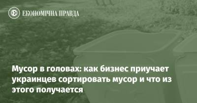 Мусор в головах: как бизнес приучает украинцев сортировать мусор и что из этого получается - epravda.com.ua - Україна - Экология